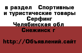  в раздел : Спортивные и туристические товары » Серфинг . Челябинская обл.,Снежинск г.